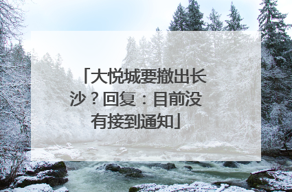 大悦城要撤出长沙？回复：目前没有接到通知