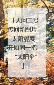 天问二号传回新图片 太阳翼展开如同一把“太阳伞”