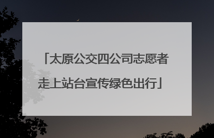 太原公交四公司志愿者走上站台宣传绿色出行