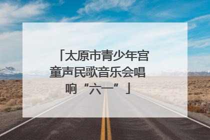 太原市青少年宫童声民歌音乐会唱响“六一”