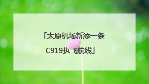 太原机场新添一条C919执飞航线