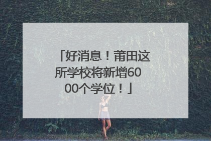 好消息！莆田这所学校将新增6000个学位！