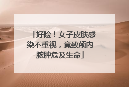 好险！女子皮肤感染不重视，竟致颅内脓肿危及生命