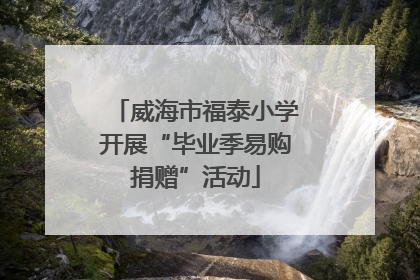威海市福泰小学开展“毕业季易购捐赠”活动