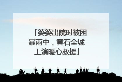 婆婆出院时被困暴雨中，黄石全城上演暖心救援