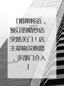 婚期将近,预订的婚纱店突然关门!店主却称没跑路,多部门介入