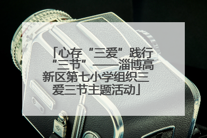 心存“三爱”践行“三节”——淄博高新区第七小学组织三爱三节主题活动