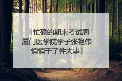 忙碌的期末考试周 厦门医学院学子张艳伟悄悄干了件大事