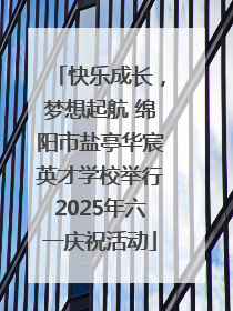 快乐成长，梦想起航 绵阳市盐亭华宸英才学校举行2025年六一庆祝活动