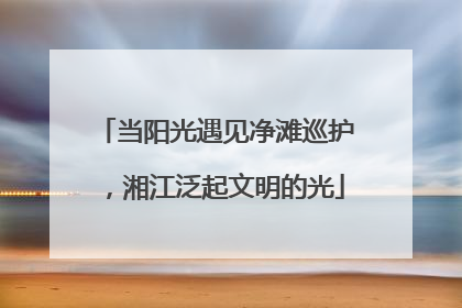 当阳光遇见净滩巡护，湘江泛起文明的光