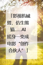 影视机械臂、仿生熊猫……AI摇身一变成电影“创作合伙人”