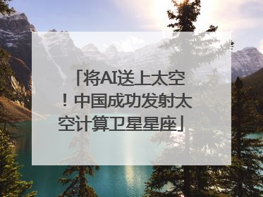 将AI送上太空！中国成功发射太空计算卫星星座