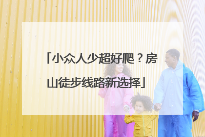 小众人少超好爬？房山徒步线路新选择