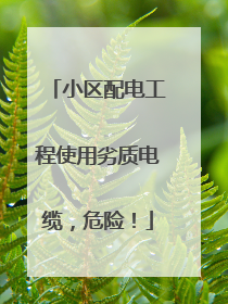 小区配电工程使用劣质电缆，危险！