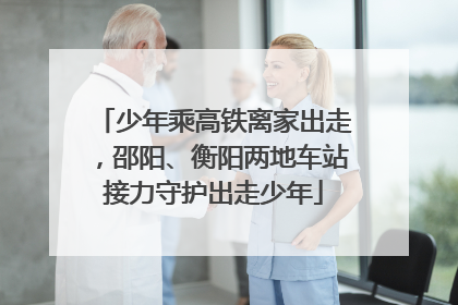 少年乘高铁离家出走，邵阳、衡阳两地车站接力守护出走少年