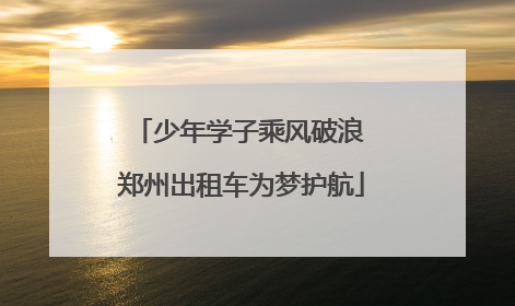 少年学子乘风破浪 郑州出租车为梦护航