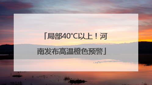 局部40℃以上！河南发布高温橙色预警
