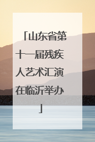 山东省第十一届残疾人艺术汇演在临沂举办