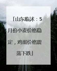 山东临沭：5月份小麦价格稳定，鸡蛋价格震荡下跌