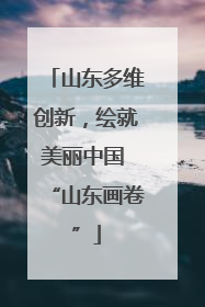 山东多维创新，绘就美丽中国 “山东画卷”