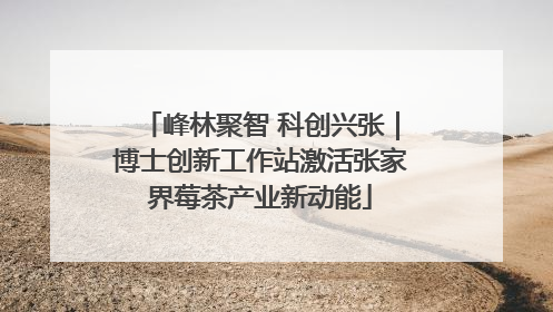 峰林聚智 科创兴张｜博士创新工作站激活张家界莓茶产业新动能