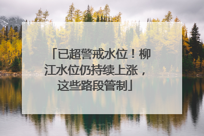 已超警戒水位！柳江水位仍持续上涨，这些路段管制