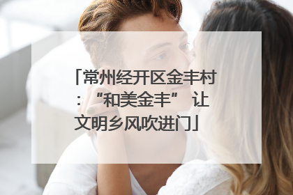 常州经开区金丰村：“和美金丰” 让文明乡风吹进门