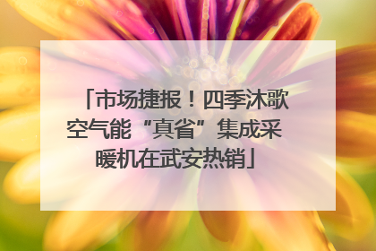 市场捷报！四季沐歌空气能“真省”集成采暖机在武安热销