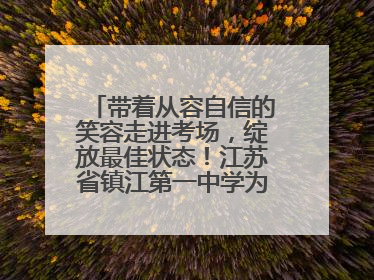 带着从容自信的笑容走进考场，绽放最佳状态！江苏省镇江第一中学为高考学子送上专属祝福