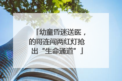 幼童昏迷送医，的哥连闯两红灯抢出“生命通道”
