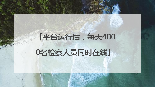 平台运行后，每天4000名检察人员同时在线