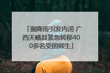 强降雨引发内涝 广西天峨县紧急转移400多名受困师生