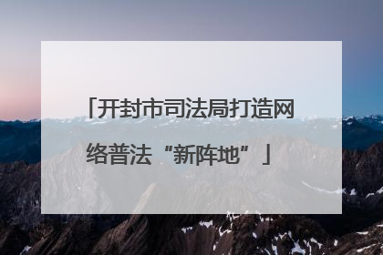 开封市司法局打造网络普法“新阵地”