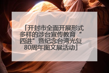 开封市全面开展形式多样的涉台宣传教育“四进”暨纪念台湾光复80周年图文展活动