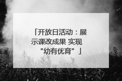 开放日活动：展示课改成果 实现“幼有优育”