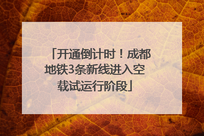 开通倒计时！成都地铁3条新线进入空载试运行阶段
