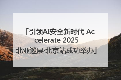 引领AI安全新时代 Accelerate 2025北亚巡展·北京站成功举办
