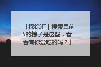 探徐汇｜搜索量前5的粽子是这些，看看有你爱吃的吗？