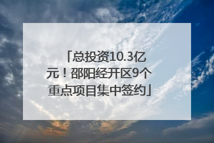总投资10.3亿元！邵阳经开区9个重点项目集中签约
