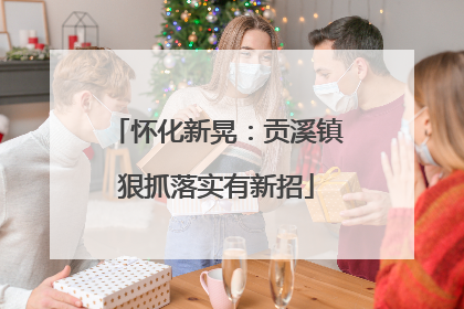 怀化新晃：贡溪镇狠抓落实有新招