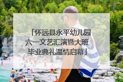 怀远县永平幼儿园六一文艺汇演暨大班毕业典礼温情启幕