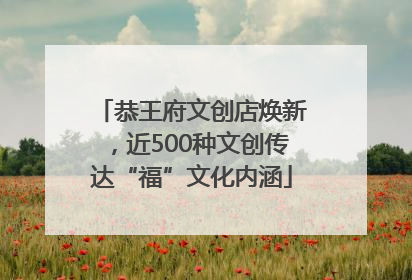 恭王府文创店焕新，近500种文创传达“福”文化内涵