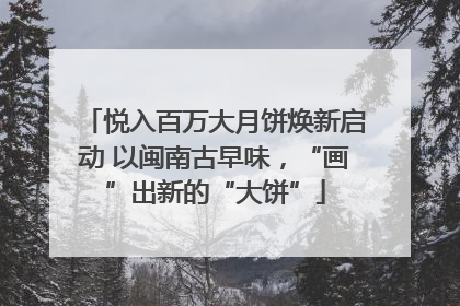 悦入百万大月饼焕新启动 以闽南古早味，“画”出新的“大饼”