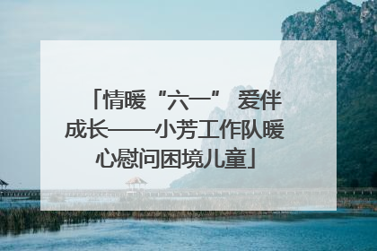 情暖“六一” 爱伴成长——小芳工作队暖心慰问困境儿童