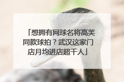 想拥有网球名将高芙同款球拍？武汉这家门店月均进店超千人