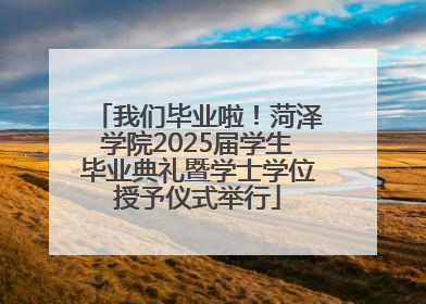 我们毕业啦！菏泽学院2025届学生毕业典礼暨学士学位授予仪式举行