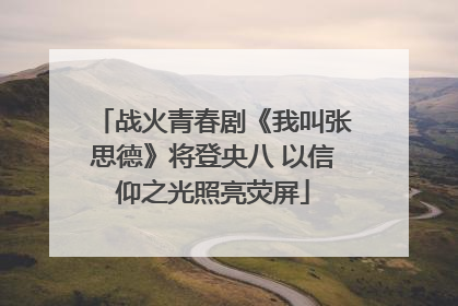 战火青春剧《我叫张思德》将登央八 以信仰之光照亮荧屏