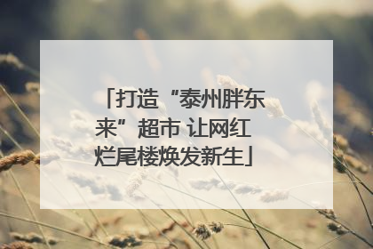 打造“泰州胖东来”超市 让网红烂尾楼焕发新生