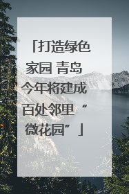 打造绿色家园 青岛今年将建成百处邻里“微花园”