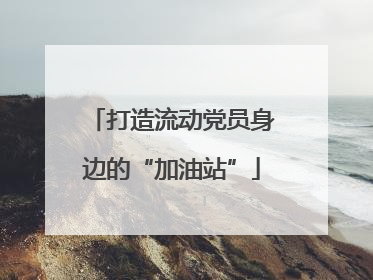 打造流动党员身边的“加油站”